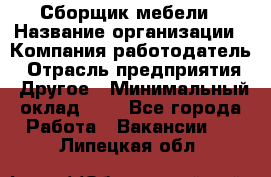 Сборщик мебели › Название организации ­ Компания-работодатель › Отрасль предприятия ­ Другое › Минимальный оклад ­ 1 - Все города Работа » Вакансии   . Липецкая обл.